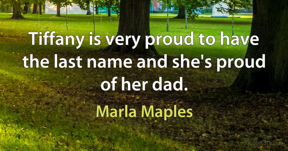 Tiffany is very proud to have the last name and she's proud of her dad. (Marla Maples)