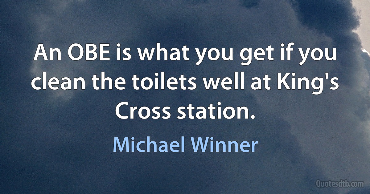 An OBE is what you get if you clean the toilets well at King's Cross station. (Michael Winner)