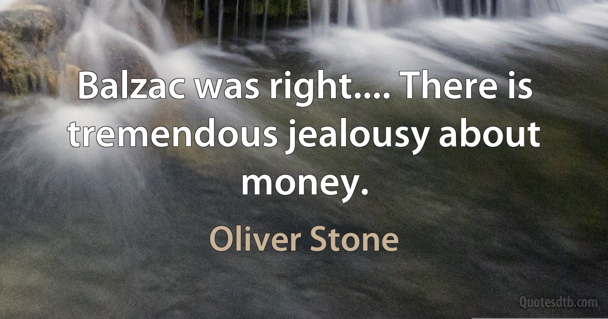 Balzac was right.... There is tremendous jealousy about money. (Oliver Stone)