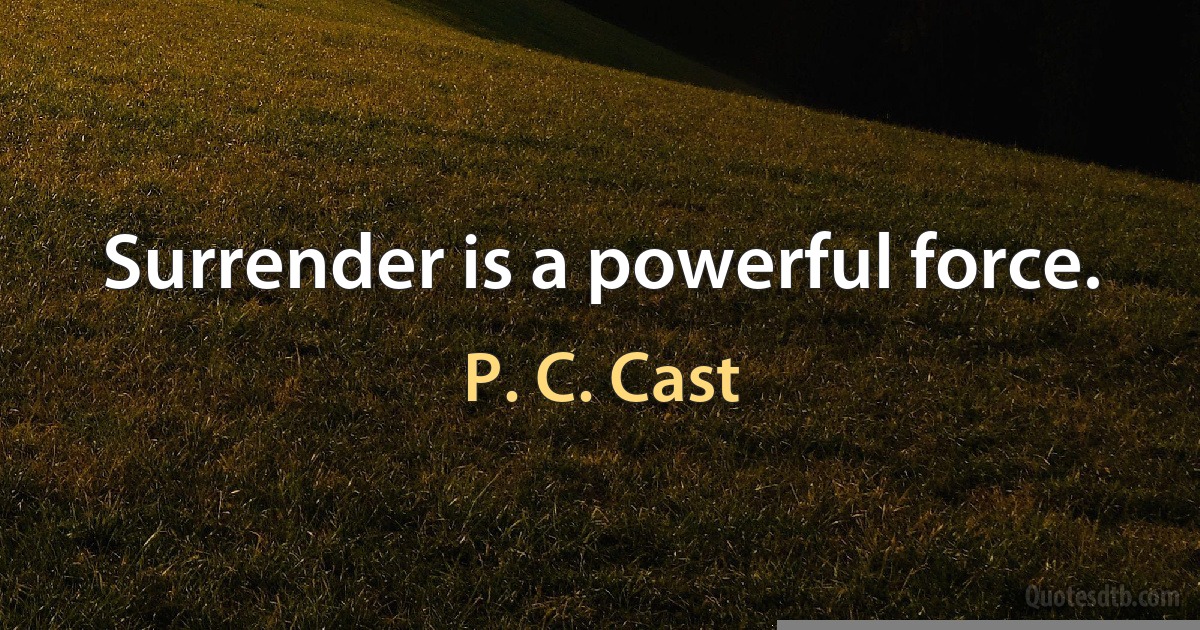 Surrender is a powerful force. (P. C. Cast)