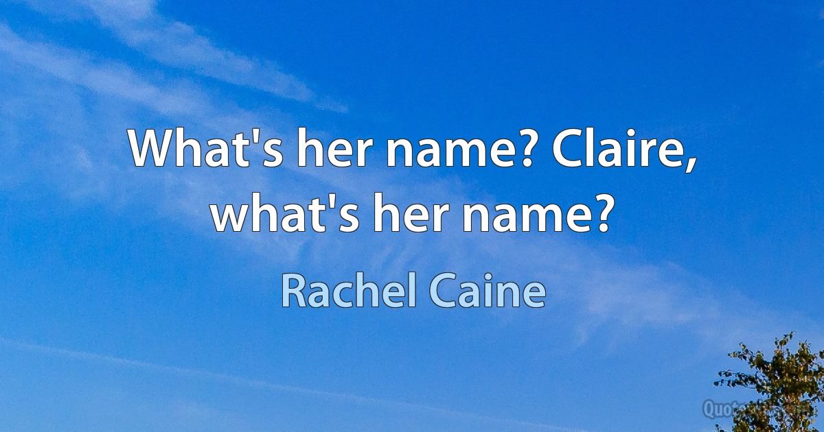 What's her name? Claire, what's her name? (Rachel Caine)