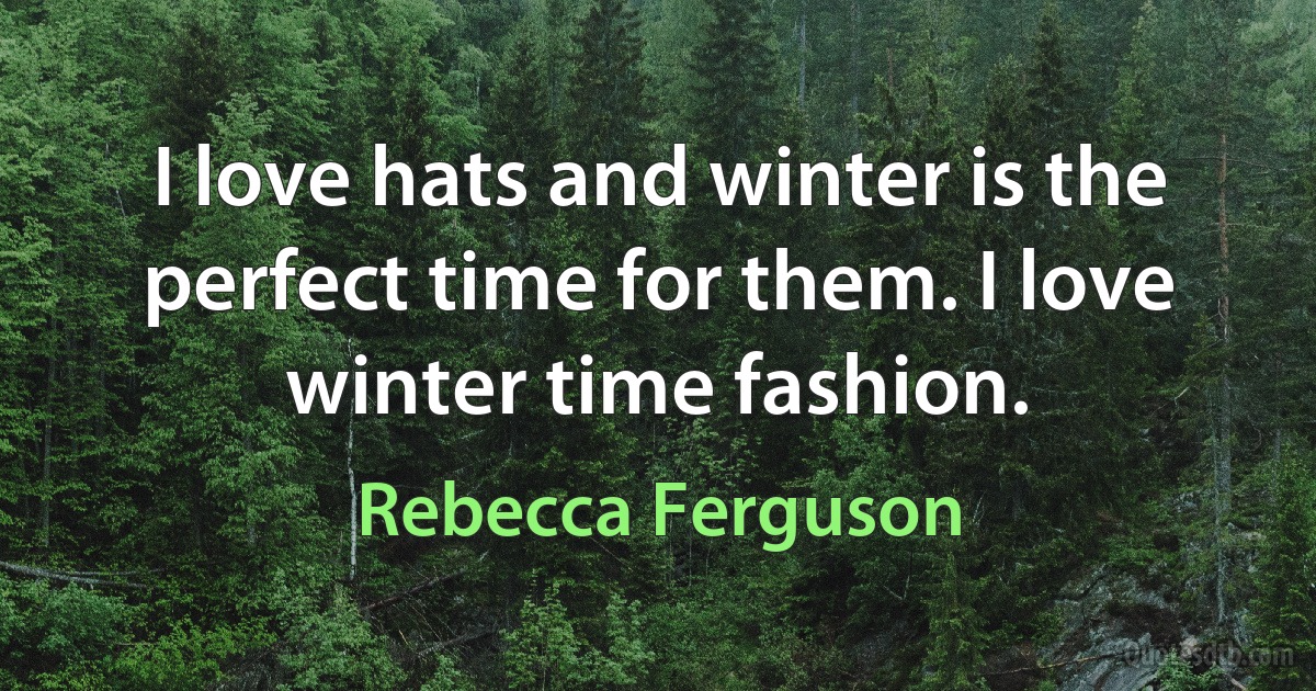 I love hats and winter is the perfect time for them. I love winter time fashion. (Rebecca Ferguson)