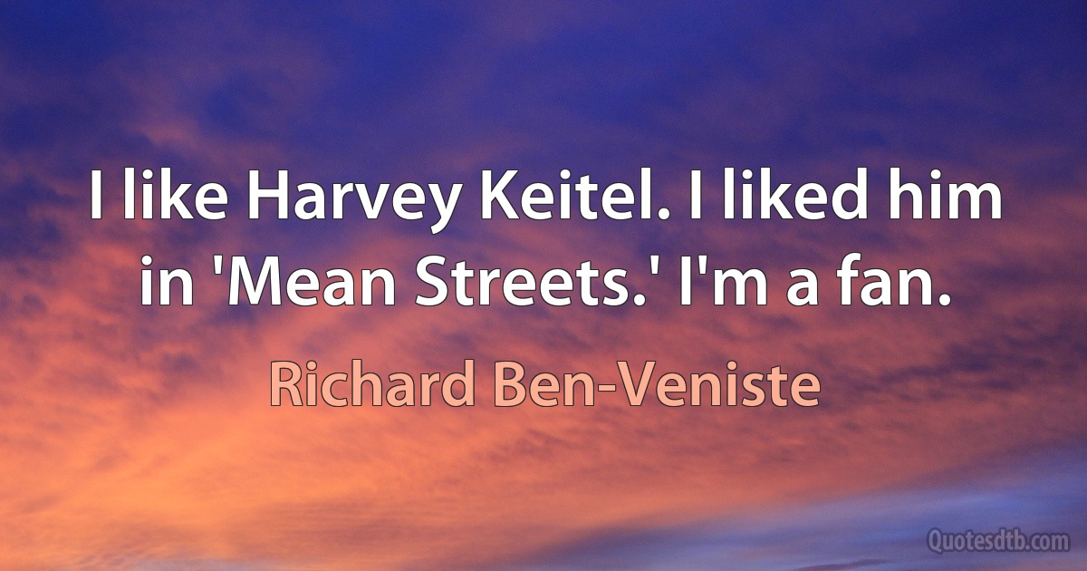 I like Harvey Keitel. I liked him in 'Mean Streets.' I'm a fan. (Richard Ben-Veniste)