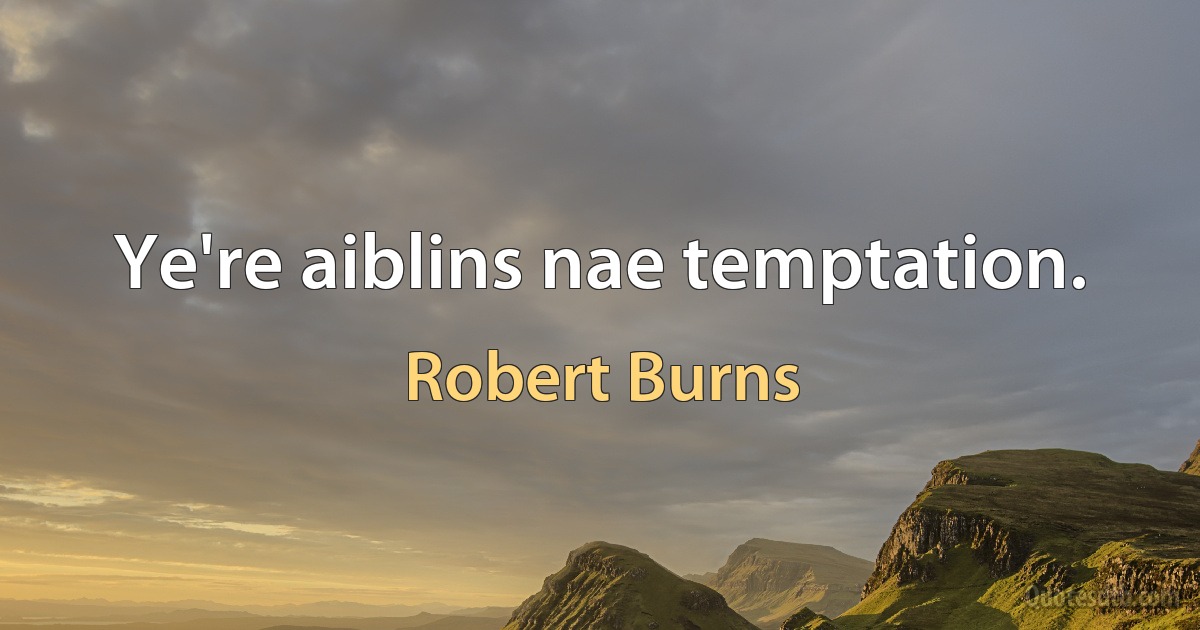 Ye're aiblins nae temptation. (Robert Burns)