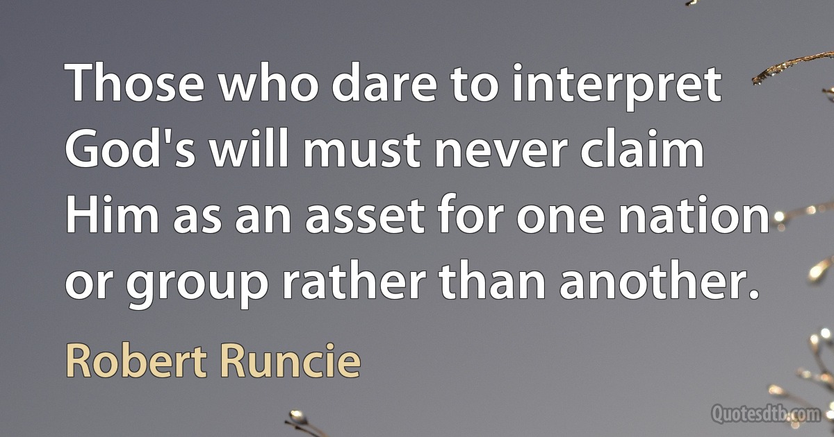 Those who dare to interpret God's will must never claim Him as an asset for one nation or group rather than another. (Robert Runcie)