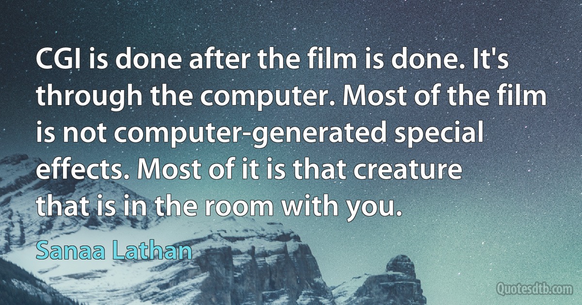 CGI is done after the film is done. It's through the computer. Most of the film is not computer-generated special effects. Most of it is that creature that is in the room with you. (Sanaa Lathan)