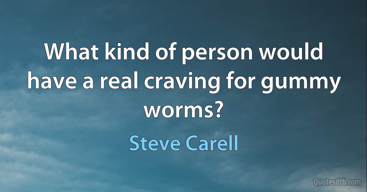 What kind of person would have a real craving for gummy worms? (Steve Carell)