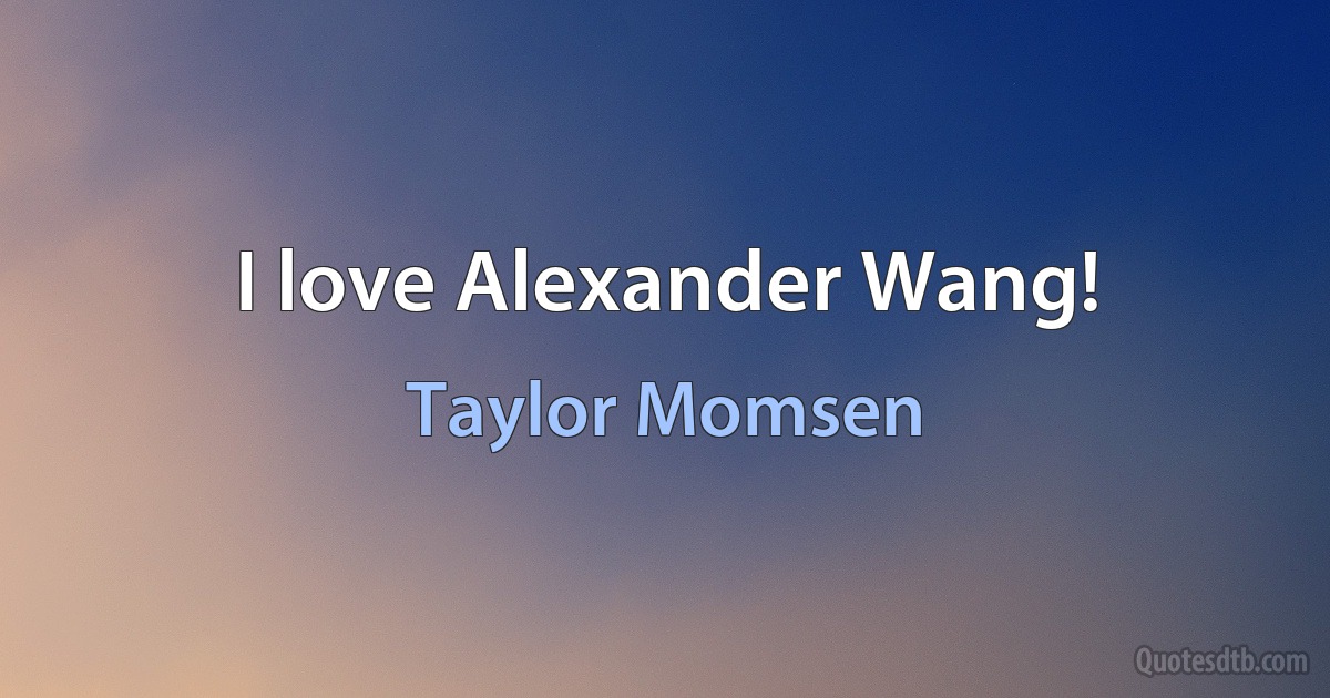 I love Alexander Wang! (Taylor Momsen)