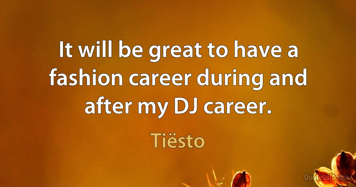 It will be great to have a fashion career during and after my DJ career. (Tiësto)