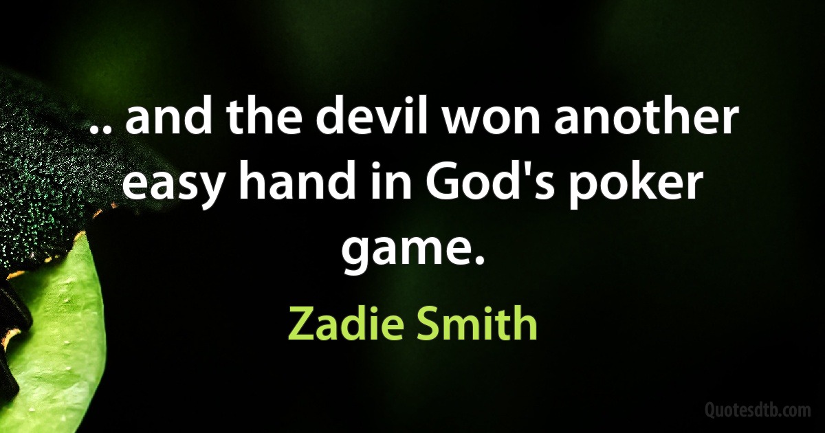 .. and the devil won another easy hand in God's poker game. (Zadie Smith)