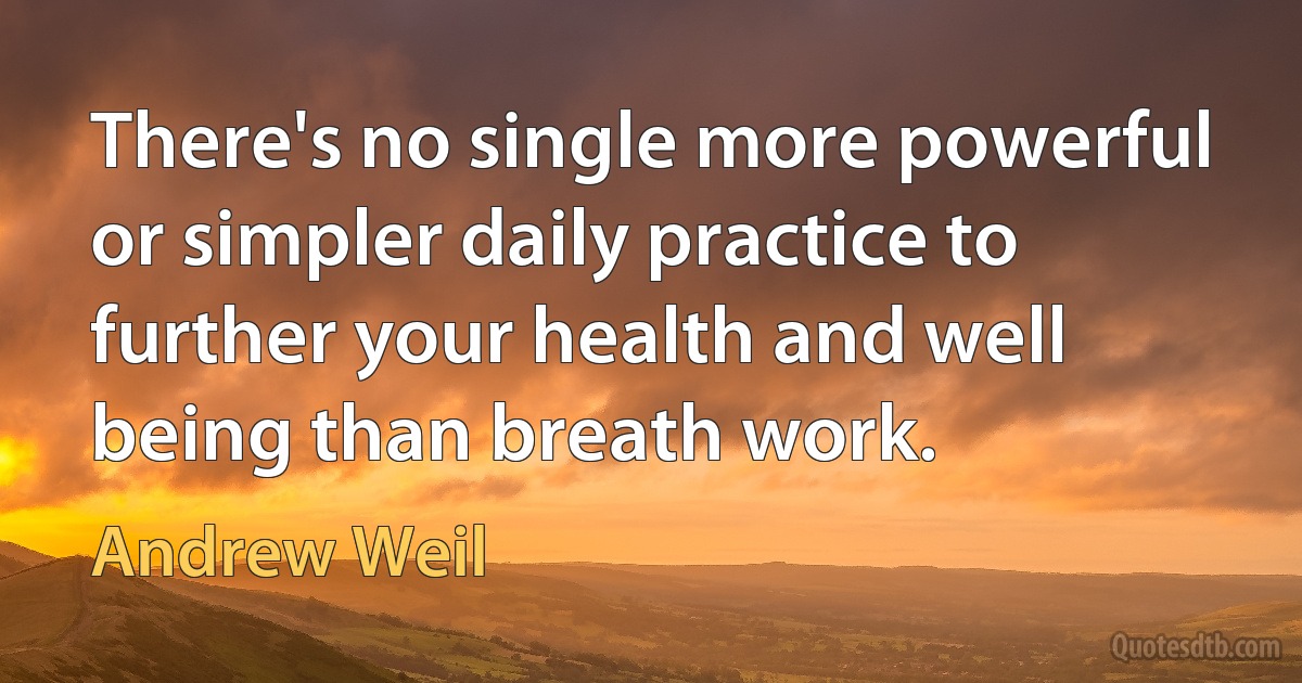 There's no single more powerful or simpler daily practice to further your health and well being than breath work. (Andrew Weil)