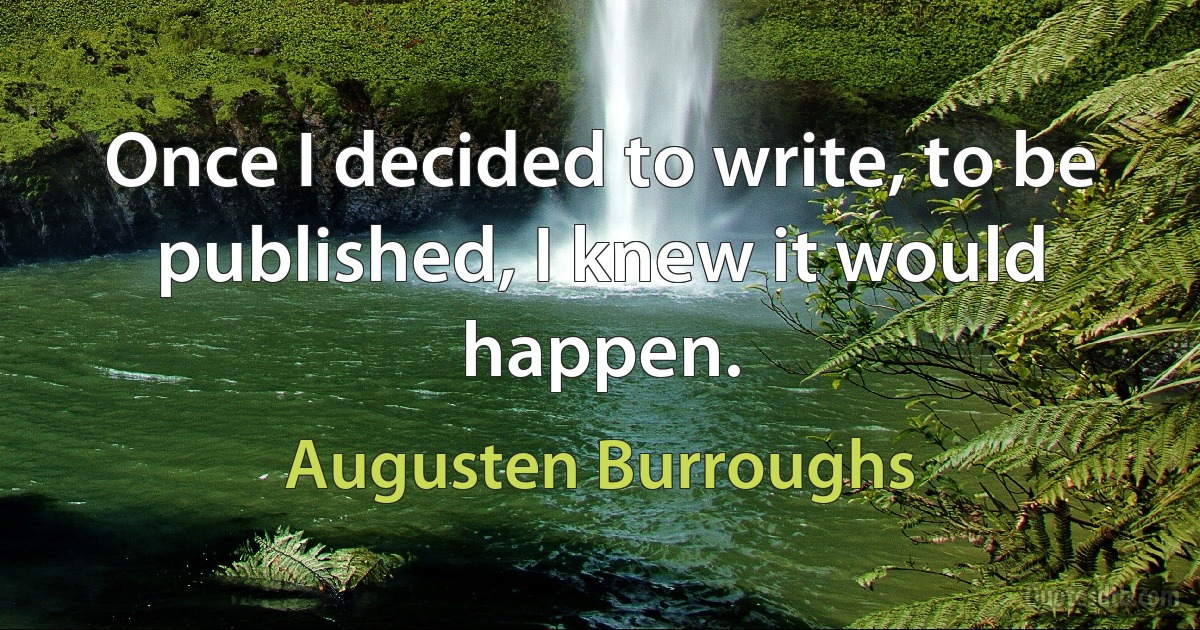 Once I decided to write, to be published, I knew it would happen. (Augusten Burroughs)