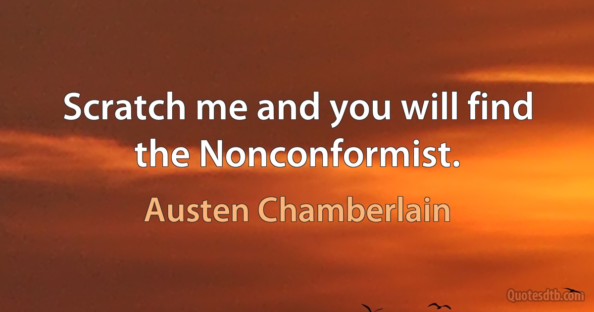 Scratch me and you will find the Nonconformist. (Austen Chamberlain)