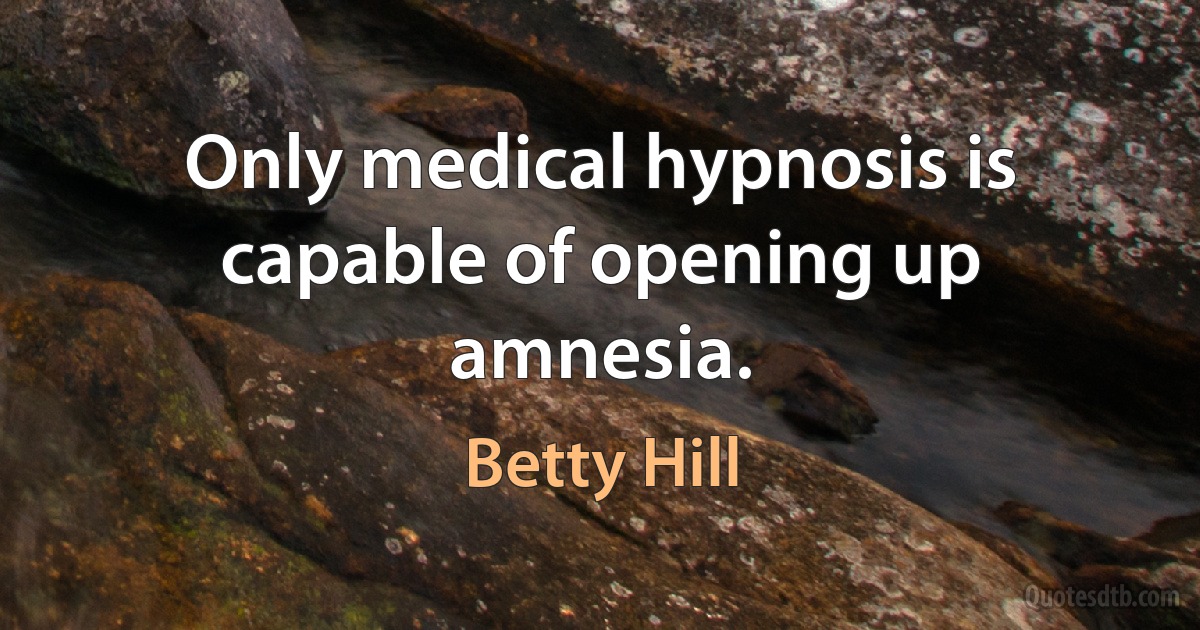 Only medical hypnosis is capable of opening up amnesia. (Betty Hill)