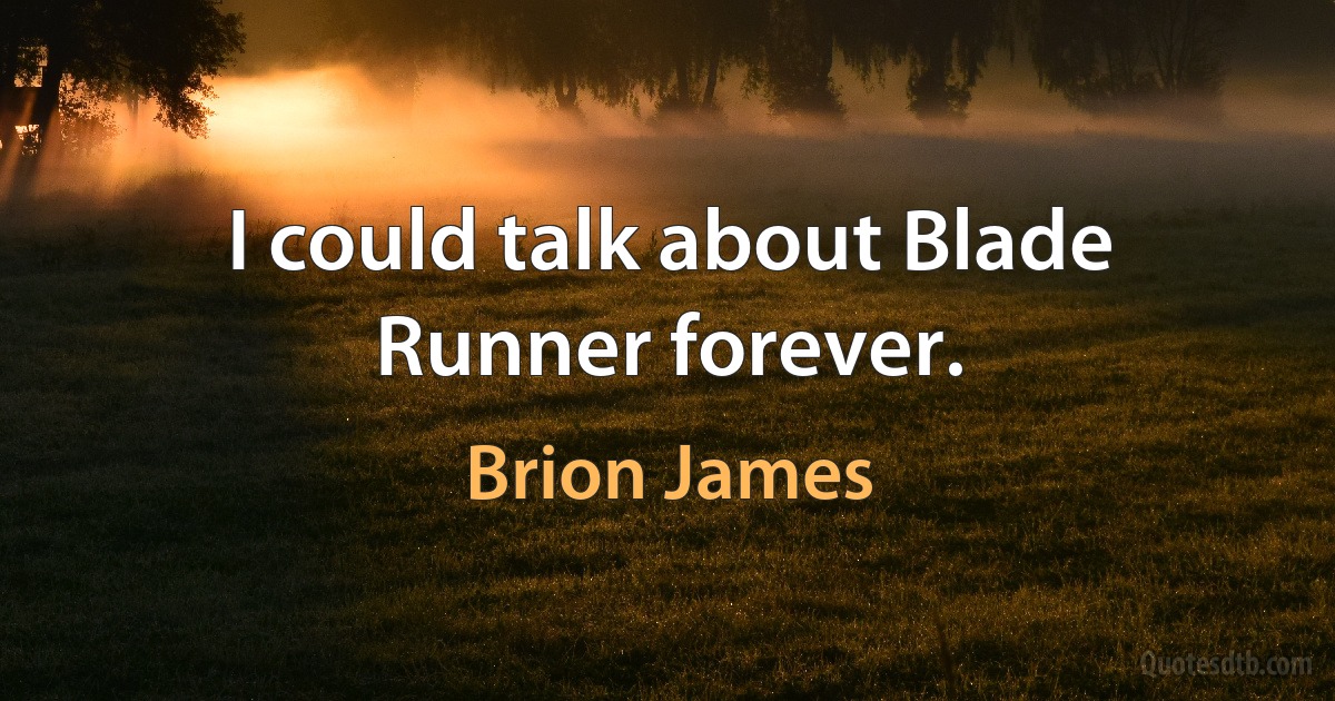 I could talk about Blade Runner forever. (Brion James)