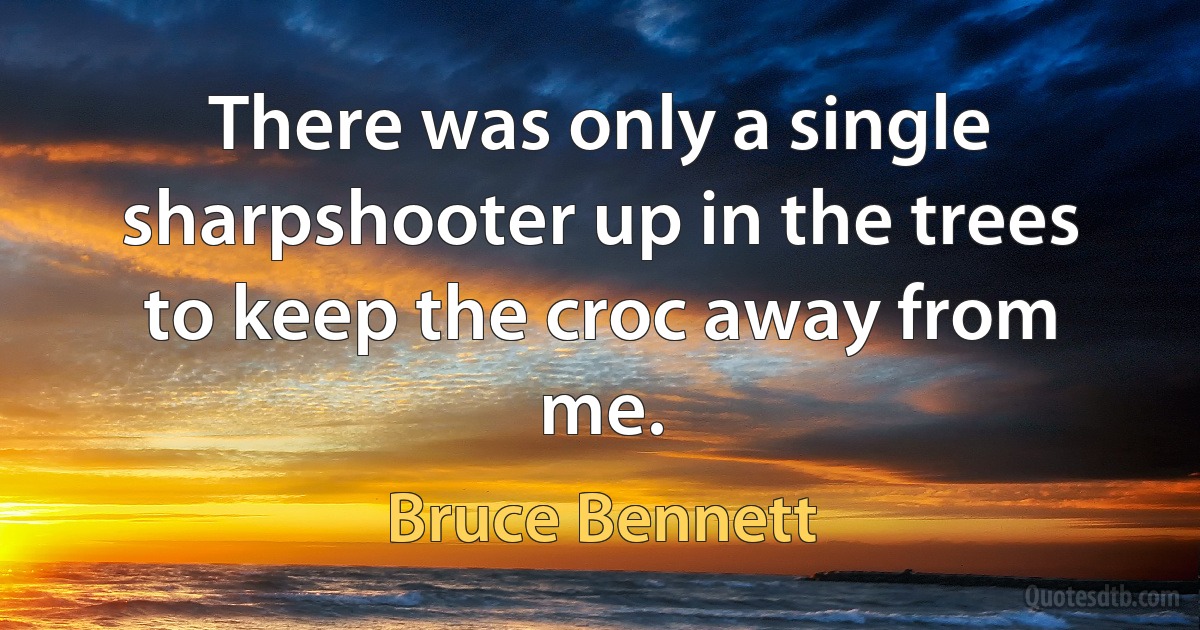 There was only a single sharpshooter up in the trees to keep the croc away from me. (Bruce Bennett)