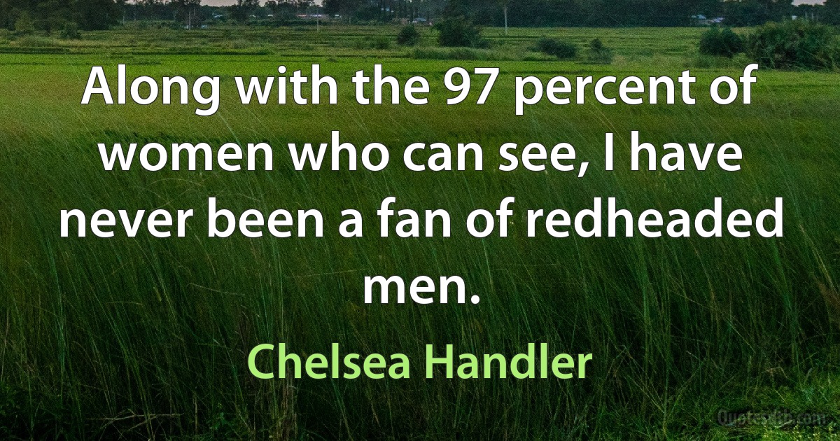 Along with the 97 percent of women who can see, I have never been a fan of redheaded men. (Chelsea Handler)