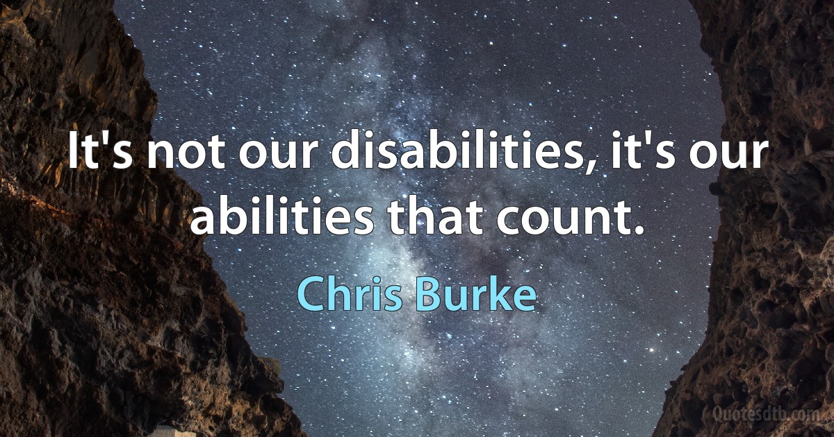 It's not our disabilities, it's our abilities that count. (Chris Burke)