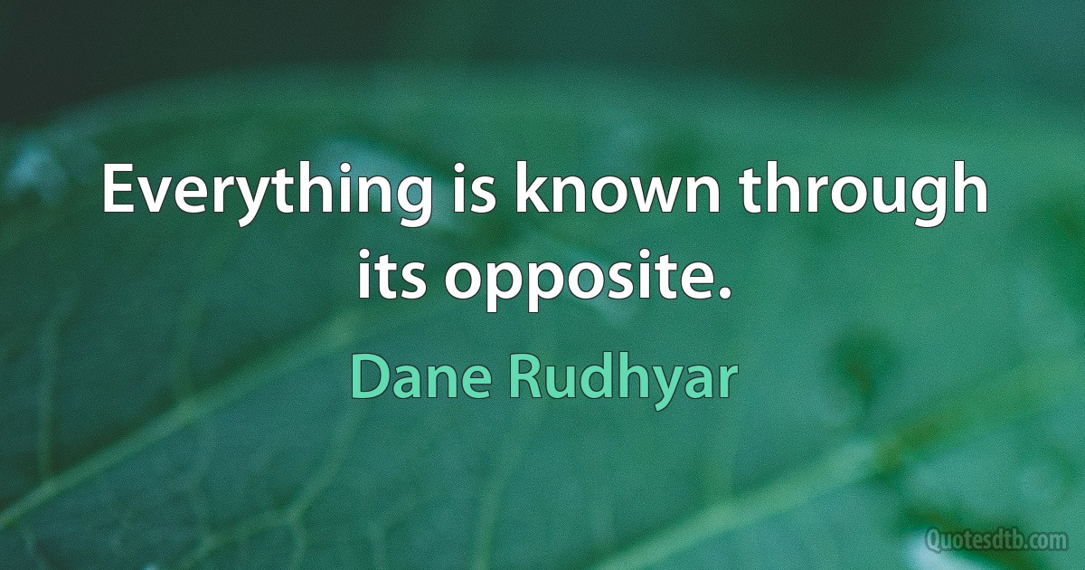 Everything is known through its opposite. (Dane Rudhyar)