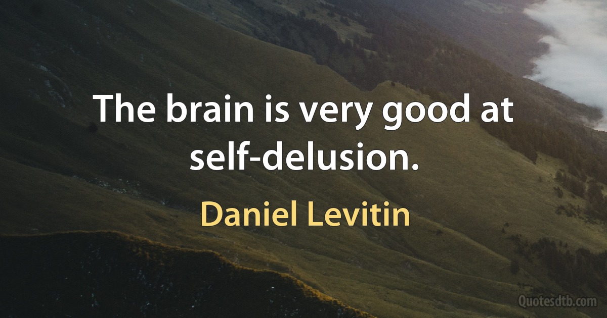 The brain is very good at self-delusion. (Daniel Levitin)