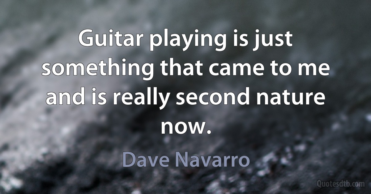 Guitar playing is just something that came to me and is really second nature now. (Dave Navarro)