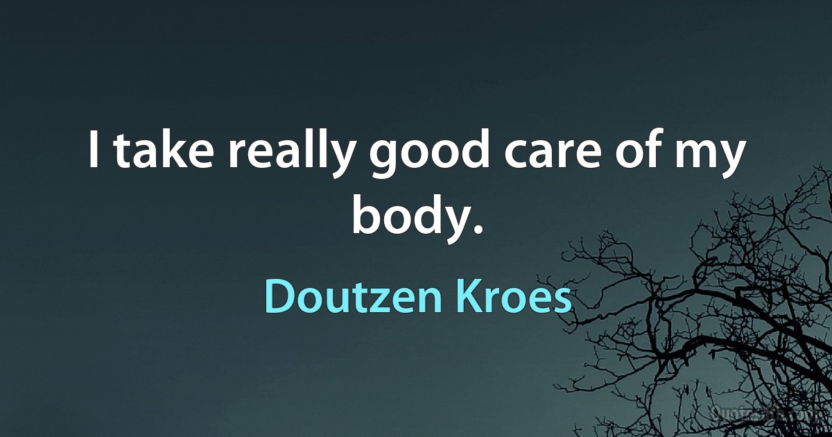 I take really good care of my body. (Doutzen Kroes)