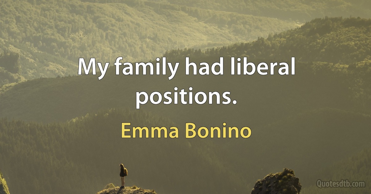 My family had liberal positions. (Emma Bonino)