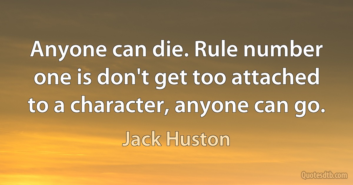 Anyone can die. Rule number one is don't get too attached to a character, anyone can go. (Jack Huston)