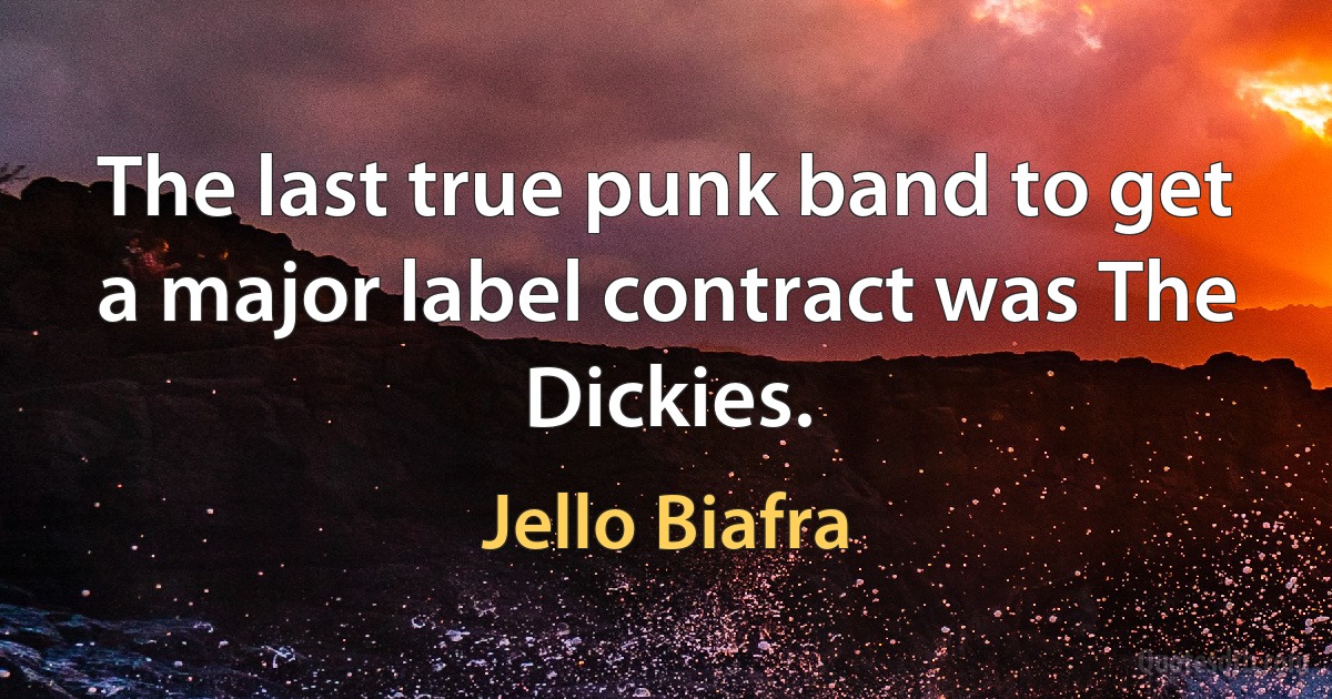 The last true punk band to get a major label contract was The Dickies. (Jello Biafra)