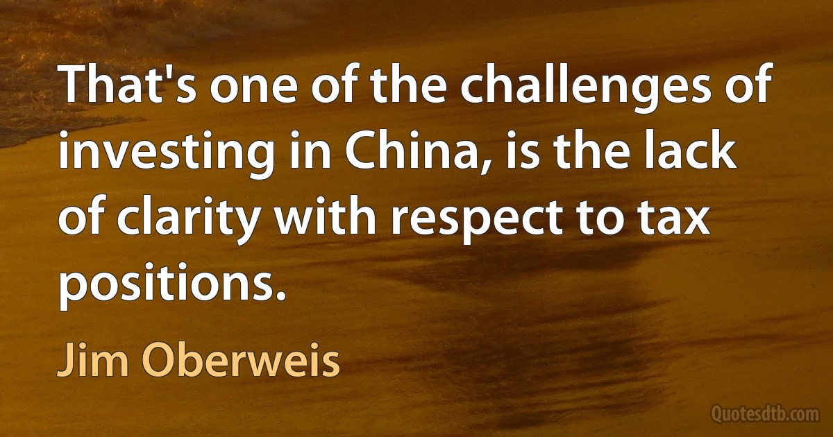 That's one of the challenges of investing in China, is the lack of clarity with respect to tax positions. (Jim Oberweis)