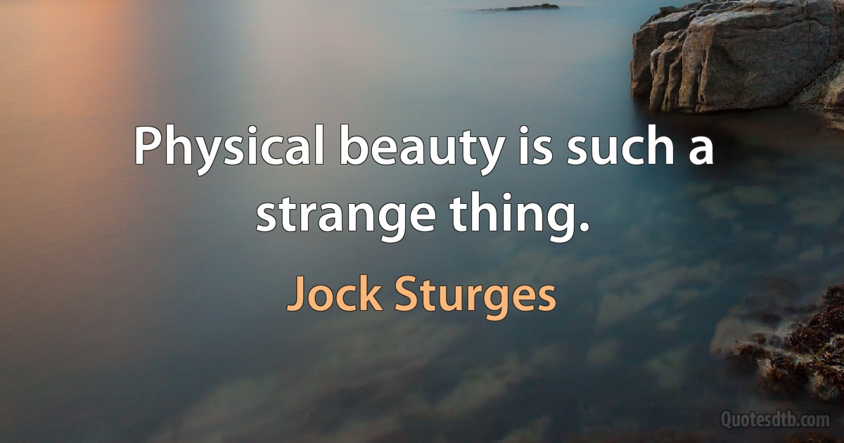 Physical beauty is such a strange thing. (Jock Sturges)