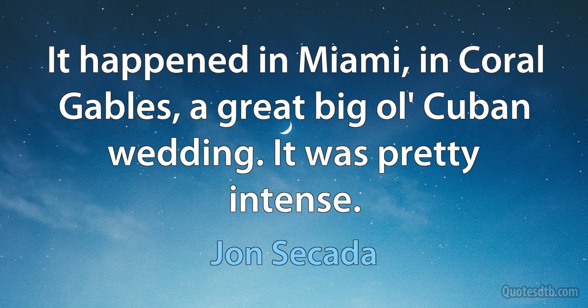 It happened in Miami, in Coral Gables, a great big ol' Cuban wedding. It was pretty intense. (Jon Secada)