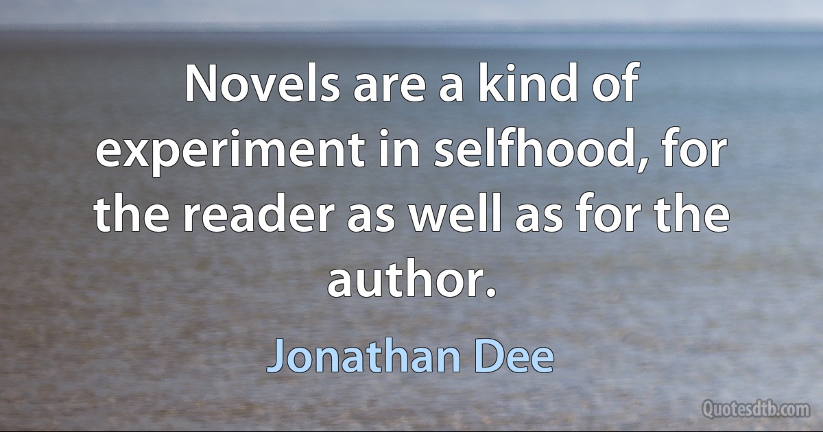 Novels are a kind of experiment in selfhood, for the reader as well as for the author. (Jonathan Dee)