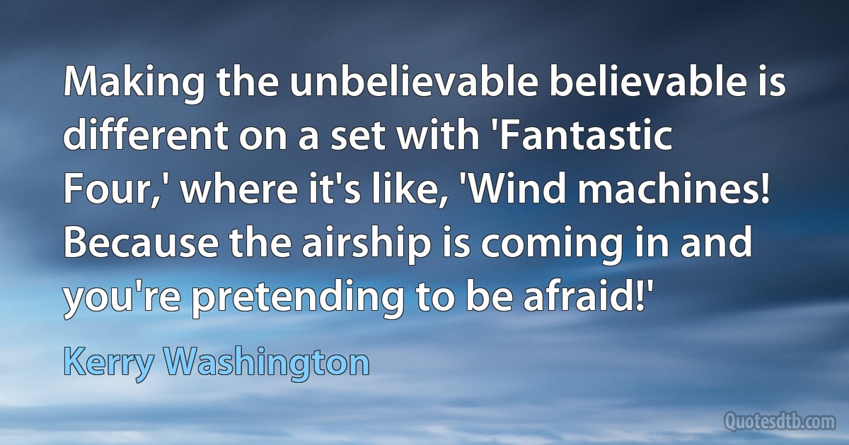 Making the unbelievable believable is different on a set with 'Fantastic Four,' where it's like, 'Wind machines! Because the airship is coming in and you're pretending to be afraid!' (Kerry Washington)