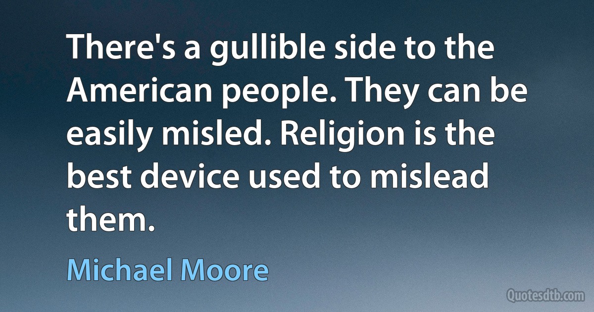 There's a gullible side to the American people. They can be easily misled. Religion is the best device used to mislead them. (Michael Moore)