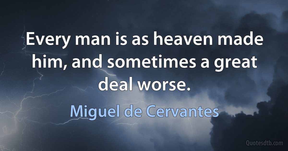 Every man is as heaven made him, and sometimes a great deal worse. (Miguel de Cervantes)