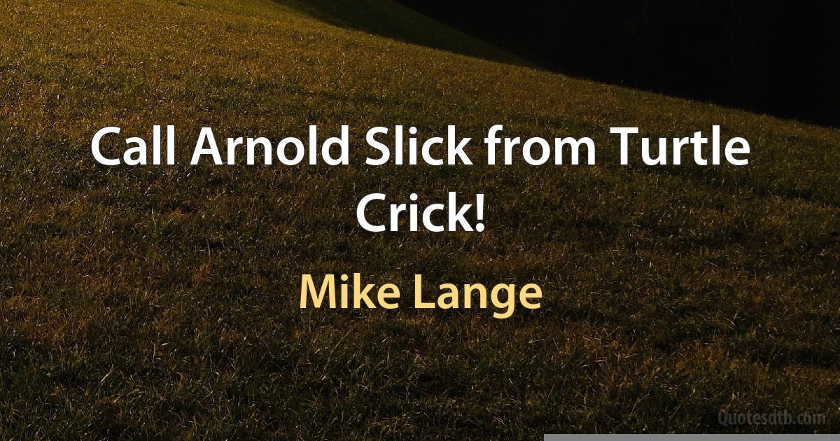 Call Arnold Slick from Turtle Crick! (Mike Lange)