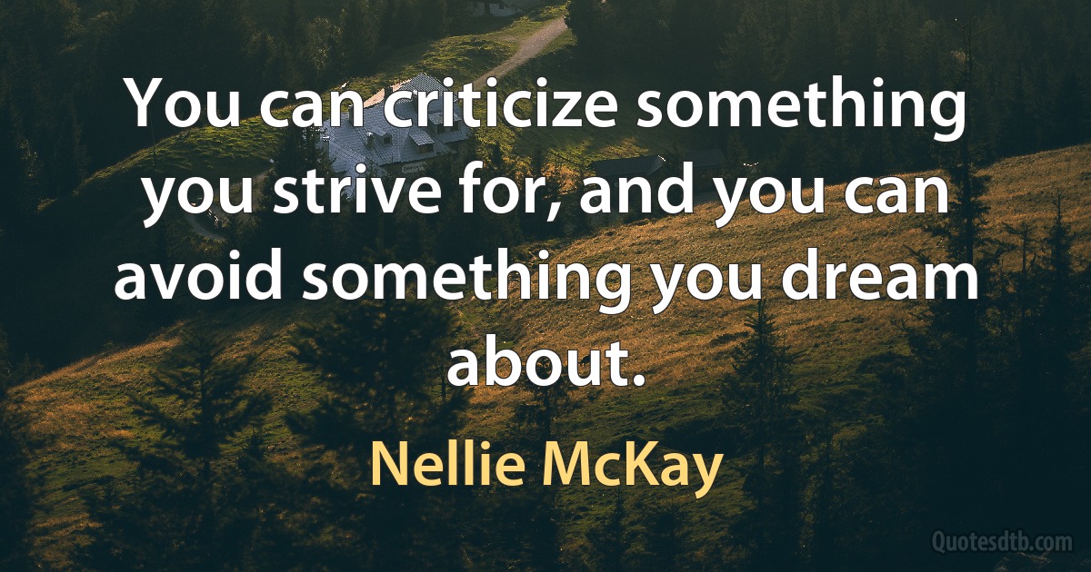 You can criticize something you strive for, and you can avoid something you dream about. (Nellie McKay)