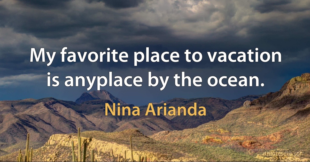 My favorite place to vacation is anyplace by the ocean. (Nina Arianda)