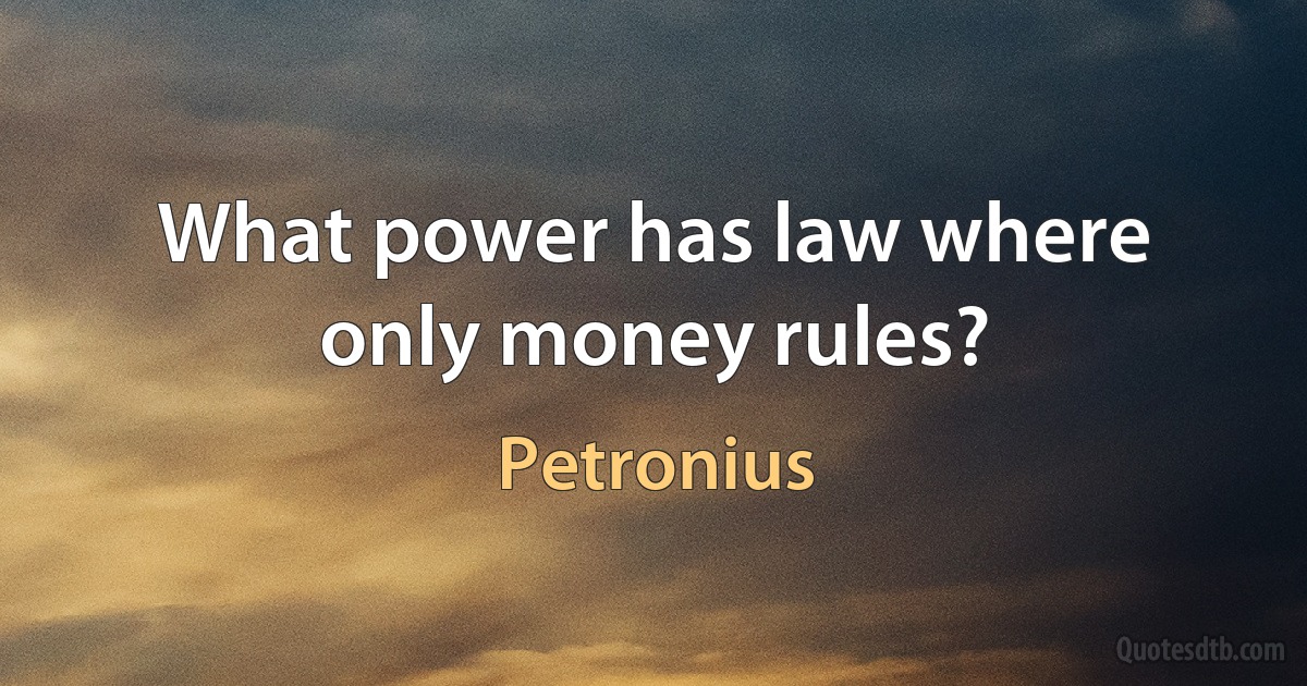 What power has law where only money rules? (Petronius)