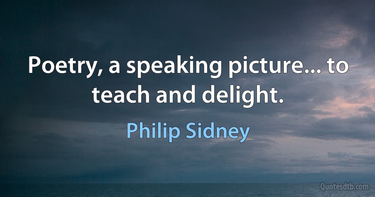 Poetry, a speaking picture... to teach and delight. (Philip Sidney)