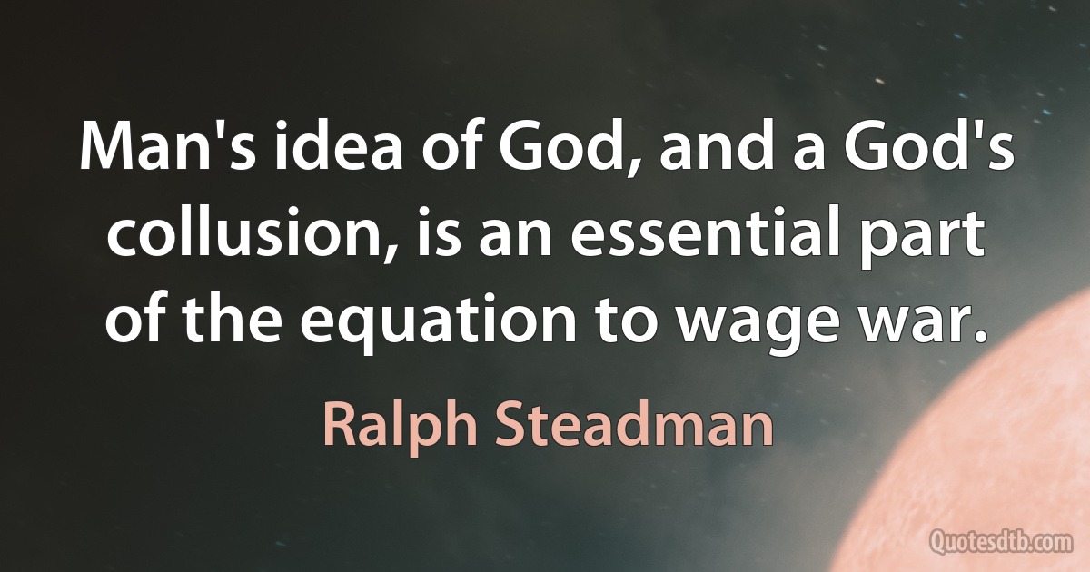 Man's idea of God, and a God's collusion, is an essential part of the equation to wage war. (Ralph Steadman)