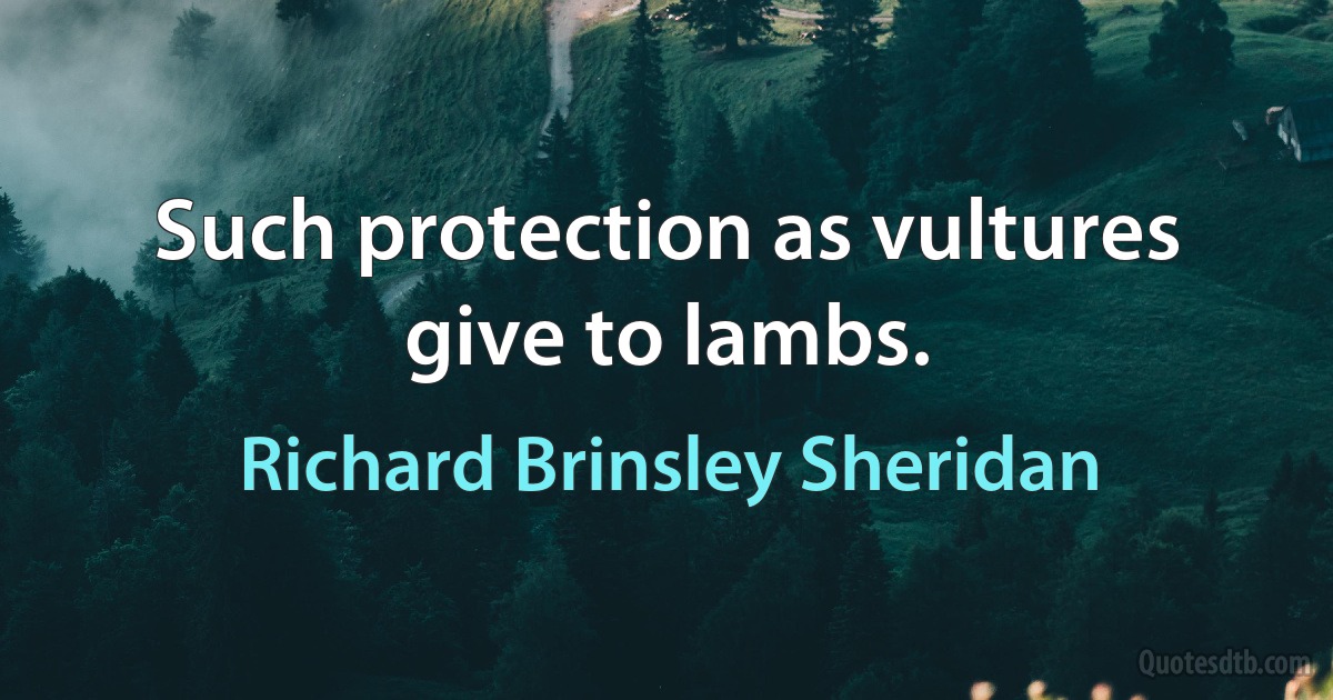 Such protection as vultures give to lambs. (Richard Brinsley Sheridan)