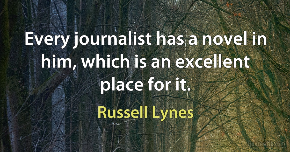 Every journalist has a novel in him, which is an excellent place for it. (Russell Lynes)