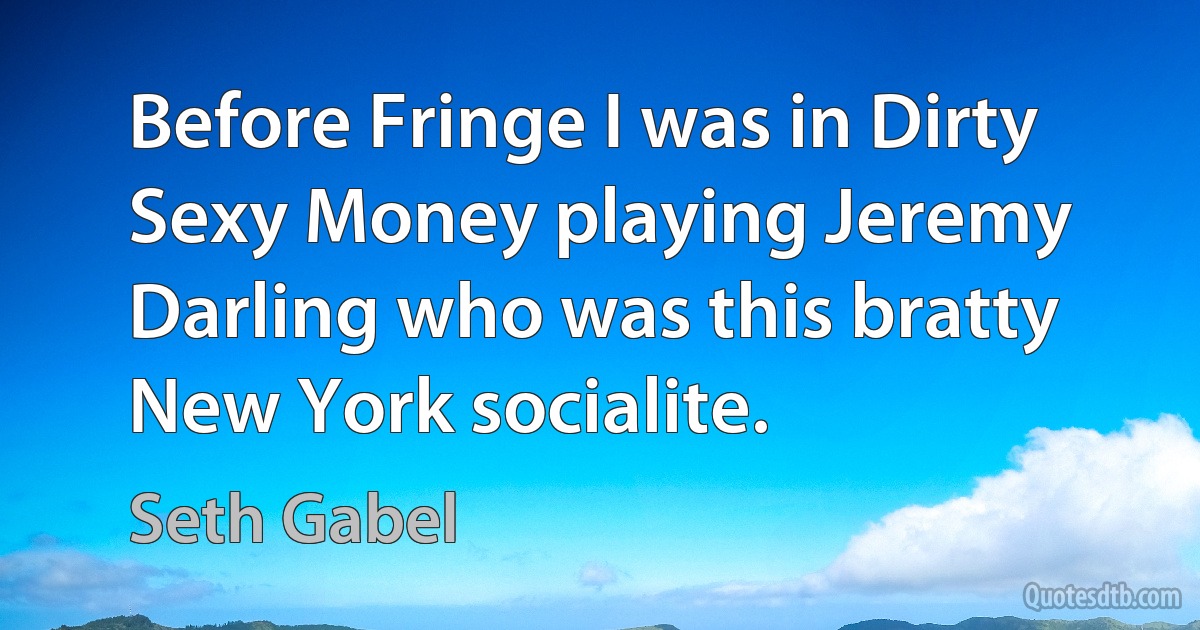 Before Fringe I was in Dirty Sexy Money playing Jeremy Darling who was this bratty New York socialite. (Seth Gabel)