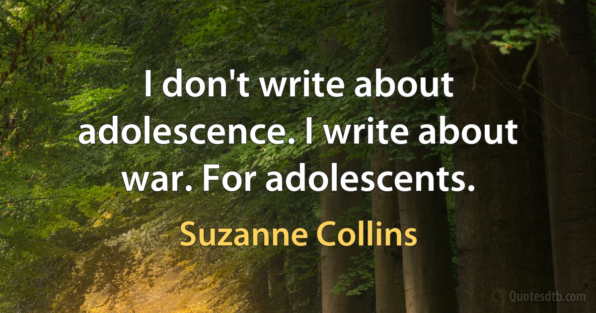 I don't write about adolescence. I write about war. For adolescents. (Suzanne Collins)