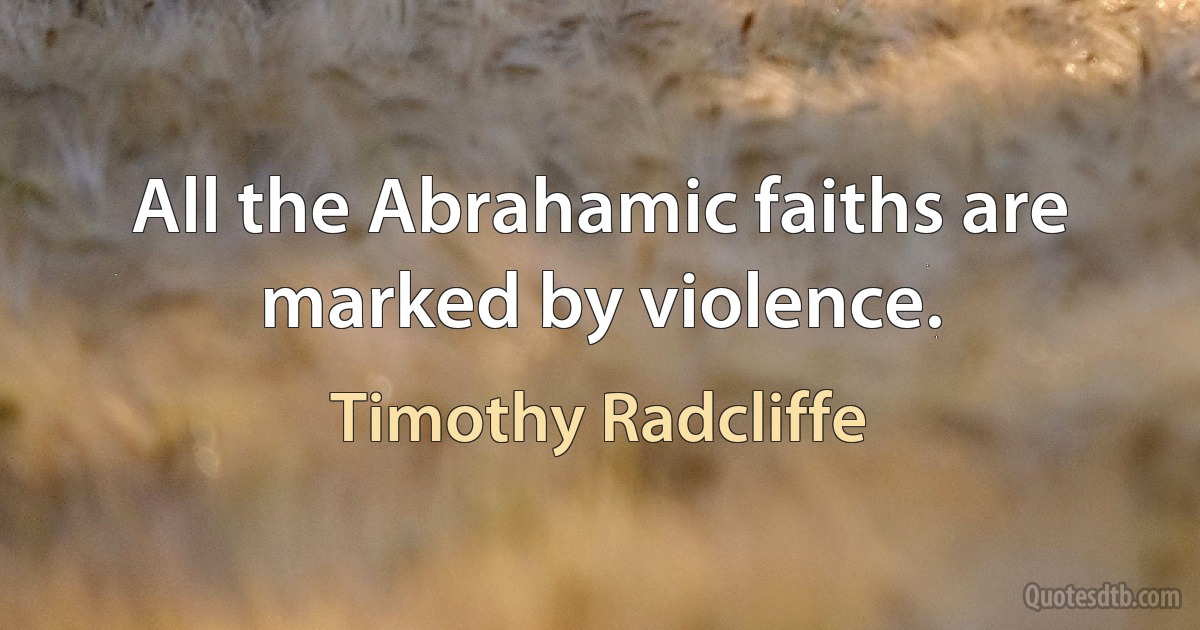 All the Abrahamic faiths are marked by violence. (Timothy Radcliffe)