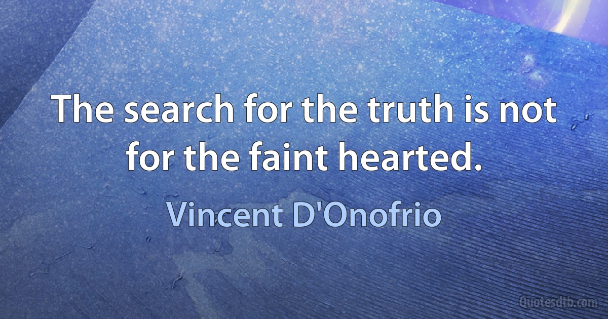 The search for the truth is not for the faint hearted. (Vincent D'Onofrio)