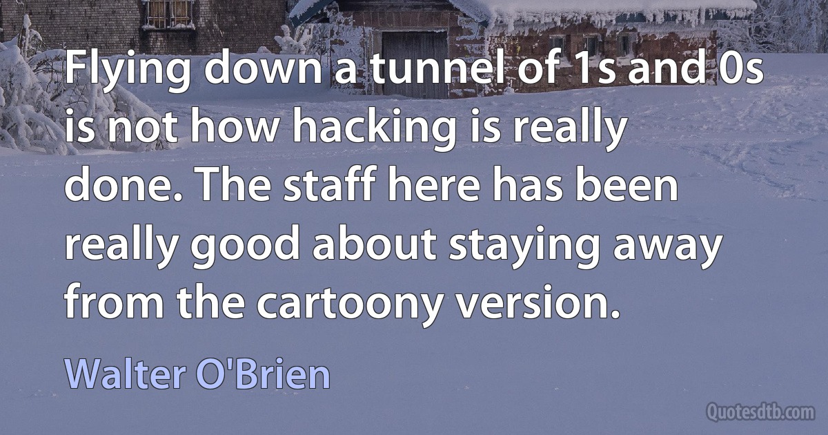 Flying down a tunnel of 1s and 0s is not how hacking is really done. The staff here has been really good about staying away from the cartoony version. (Walter O'Brien)