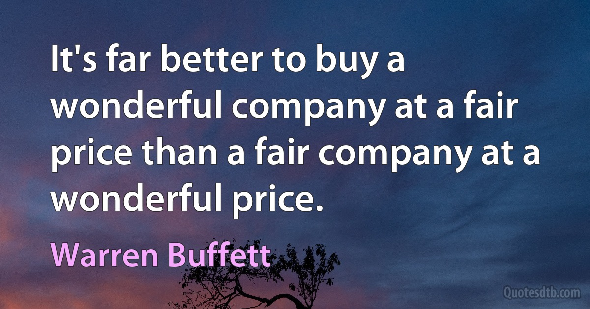 It's far better to buy a wonderful company at a fair price than a fair company at a wonderful price. (Warren Buffett)